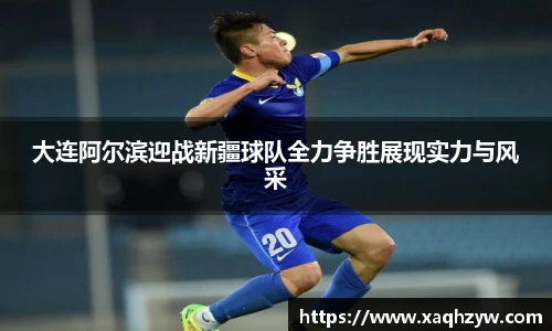 大连阿尔滨迎战新疆球队全力争胜展现实力与风采